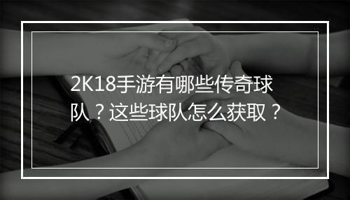 2K18手游有哪些传奇球队？这些球队怎么获取？
