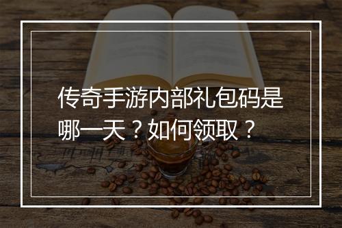 传奇手游内部礼包码是哪一天？如何领取？