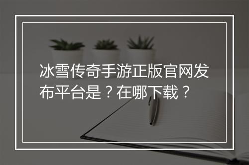 冰雪传奇手游正版官网发布平台是？在哪下载？