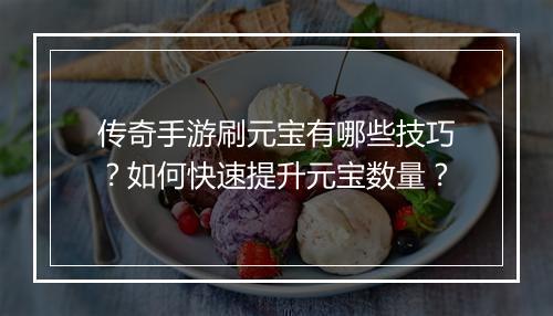 传奇手游刷元宝有哪些技巧？如何快速提升元宝数量？