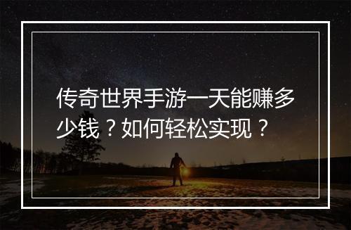 传奇世界手游一天能赚多少钱？如何轻松实现？