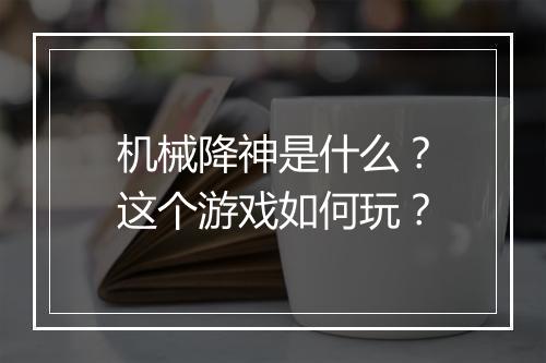机械降神是什么？这个游戏如何玩？