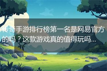 传奇手游排行榜第一名是网易官方的吗？这款游戏真的值得玩吗？