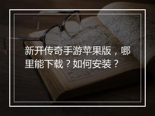 新开传奇手游苹果版，哪里能下载？如何安装？