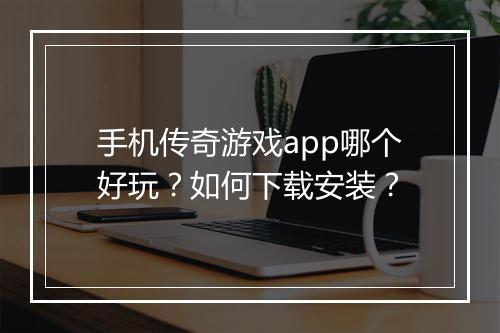 手机传奇游戏app哪个好玩？如何下载安装？