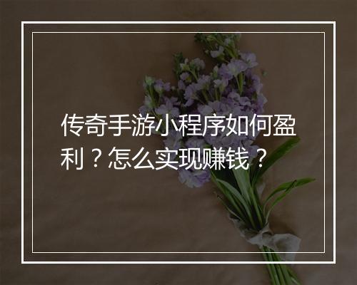 传奇手游小程序如何盈利？怎么实现赚钱？