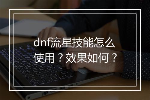 dnf流星技能怎么使用？效果如何？