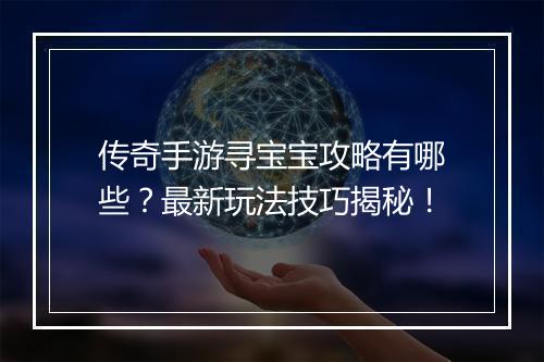 传奇手游寻宝宝攻略有哪些？最新玩法技巧揭秘！