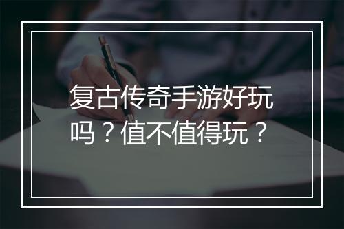 复古传奇手游好玩吗？值不值得玩？