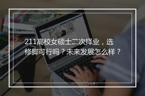 211高校女硕士二次择业，选修脚可行吗？未来发展怎么样？