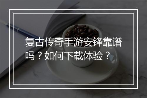 复古传奇手游安锋靠谱吗？如何下载体验？