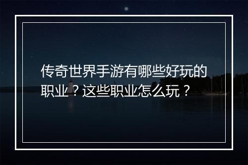 传奇世界手游有哪些好玩的职业？这些职业怎么玩？