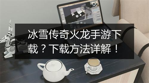 冰雪传奇火龙手游下载？下载方法详解！