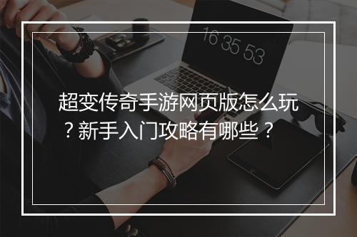 超变传奇手游网页版怎么玩？新手入门攻略有哪些？