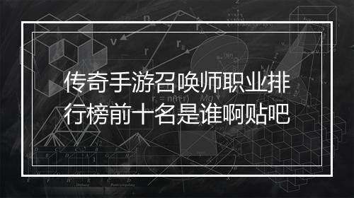 传奇手游召唤师职业排行榜前十名是谁啊贴吧