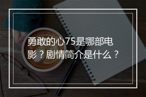 勇敢的心75是哪部电影？剧情简介是什么？
