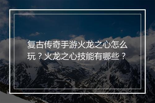 复古传奇手游火龙之心怎么玩？火龙之心技能有哪些？