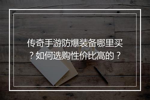 传奇手游防爆装备哪里买？如何选购性价比高的？