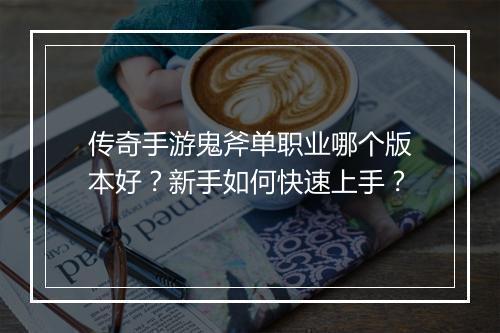 传奇手游鬼斧单职业哪个版本好？新手如何快速上手？