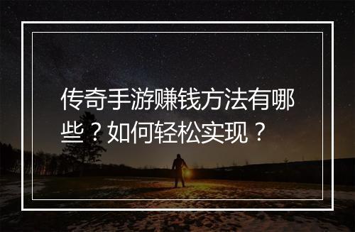 传奇手游赚钱方法有哪些？如何轻松实现？