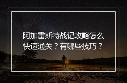 阿加雷斯特战记攻略怎么快速通关？有哪些技巧？