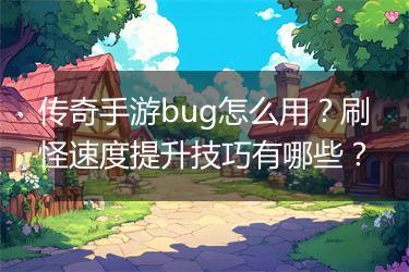 传奇手游bug怎么用？刷怪速度提升技巧有哪些？