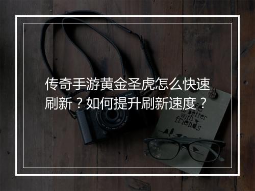 传奇手游黄金圣虎怎么快速刷新？如何提升刷新速度？