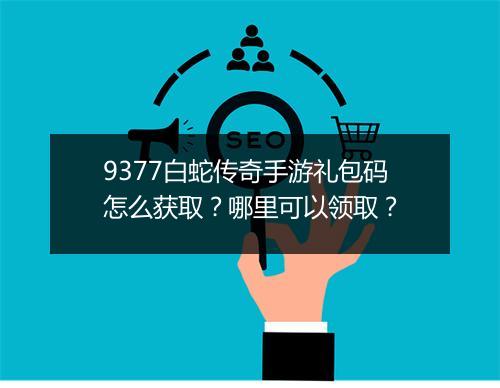 9377白蛇传奇手游礼包码怎么获取？哪里可以领取？