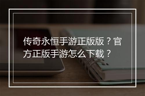 传奇永恒手游正版版？官方正版手游怎么下载？