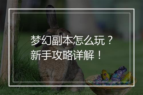 梦幻副本怎么玩？新手攻略详解！