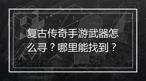复古传奇手游武器怎么寻？哪里能找到？