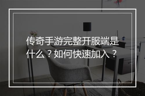 传奇手游完整开服端是什么？如何快速加入？