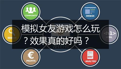模拟女友游戏怎么玩？效果真的好吗？