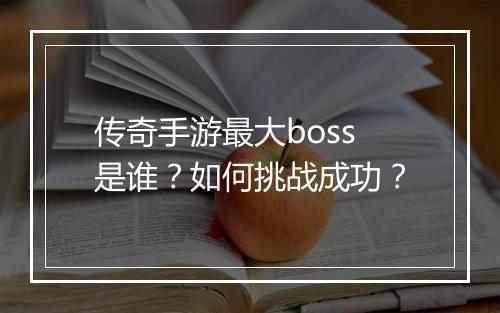 传奇手游最大boss是谁？如何挑战成功？