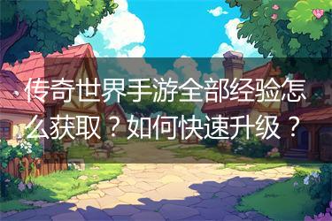传奇世界手游全部经验怎么获取？如何快速升级？