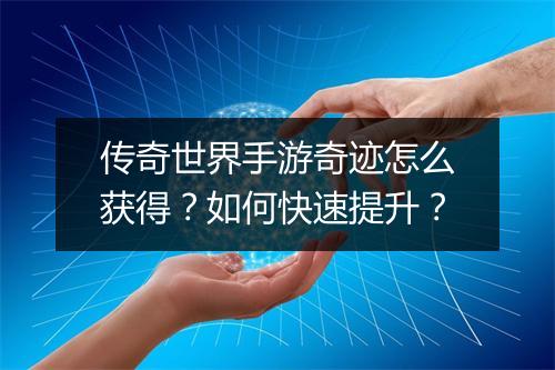传奇世界手游奇迹怎么获得？如何快速提升？