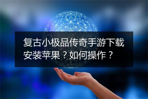 复古小极品传奇手游下载安装苹果？如何操作？