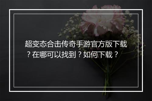 超变态合击传奇手游官方版下载?在哪可以找到?如何下载?