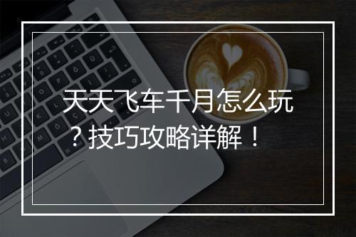 天天飞车千月怎么玩？技巧攻略详解！