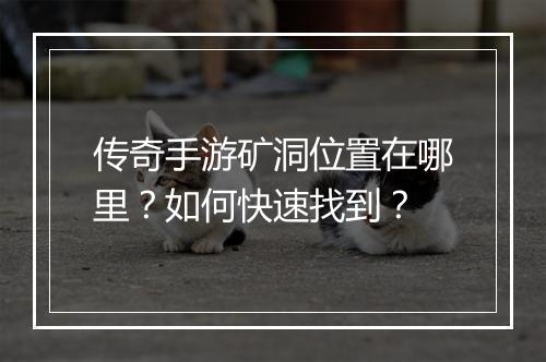 传奇手游矿洞位置在哪里？如何快速找到？