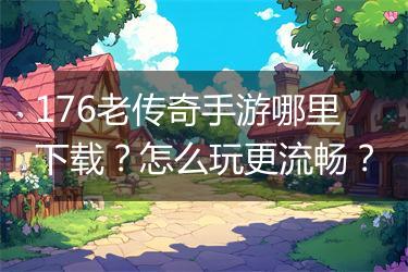 176老传奇手游哪里下载？怎么玩更流畅？