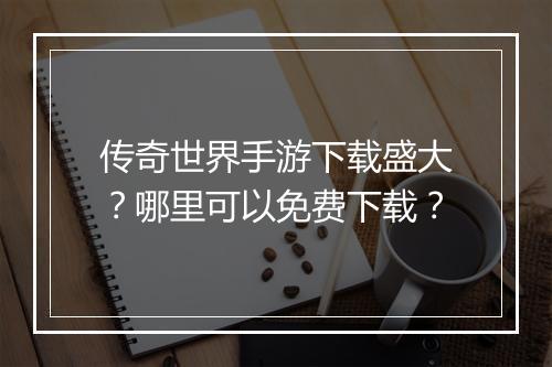 传奇世界手游下载盛大？哪里可以免费下载？