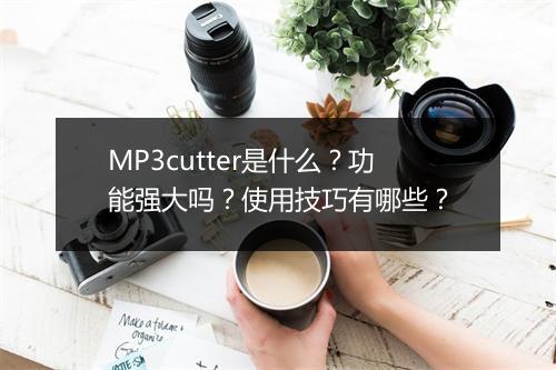 MP3cutter是什么？功能强大吗？使用技巧有哪些？