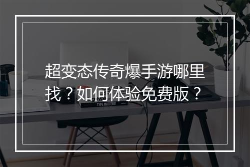 超变态传奇爆手游哪里找？如何体验免费版？