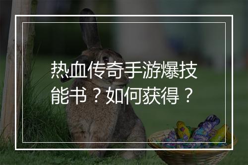 热血传奇手游爆技能书？如何获得？