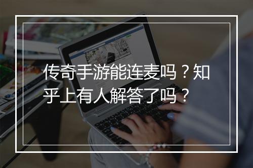 传奇手游能连麦吗？知乎上有人解答了吗？