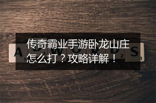 传奇霸业手游卧龙山庄怎么打？攻略详解！