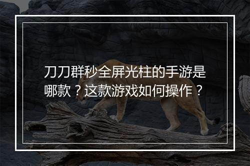 刀刀群秒全屏光柱的手游是哪款？这款游戏如何操作？