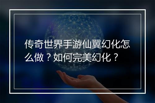 传奇世界手游仙翼幻化怎么做？如何完美幻化？