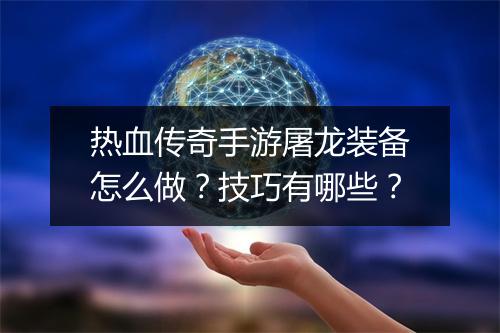 热血传奇手游屠龙装备怎么做？技巧有哪些？